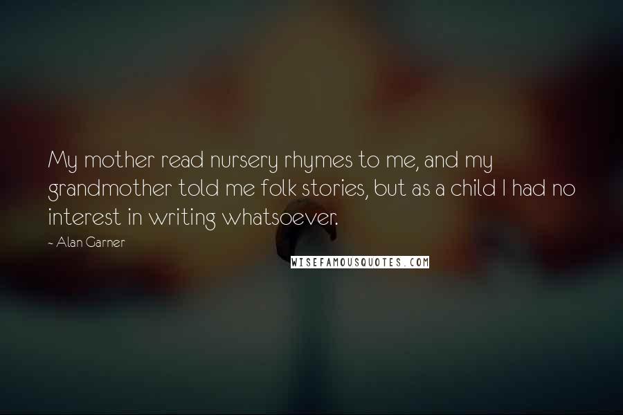 Alan Garner Quotes: My mother read nursery rhymes to me, and my grandmother told me folk stories, but as a child I had no interest in writing whatsoever.