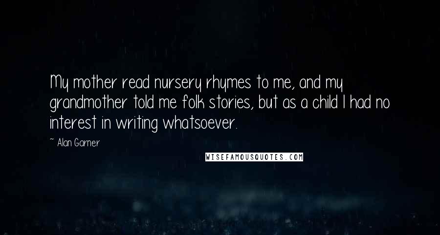 Alan Garner Quotes: My mother read nursery rhymes to me, and my grandmother told me folk stories, but as a child I had no interest in writing whatsoever.