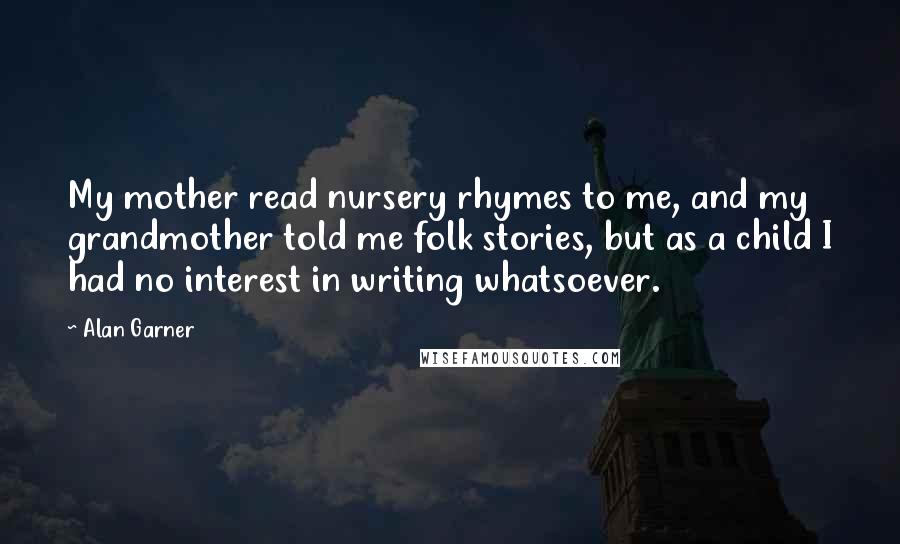 Alan Garner Quotes: My mother read nursery rhymes to me, and my grandmother told me folk stories, but as a child I had no interest in writing whatsoever.