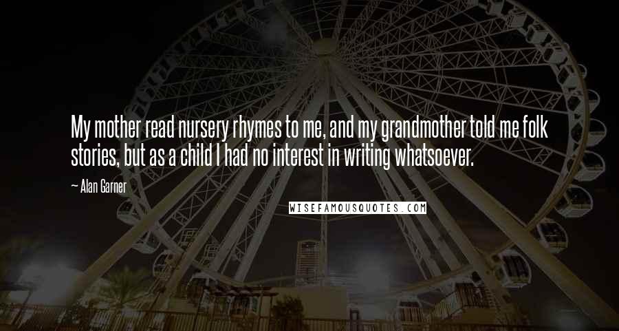 Alan Garner Quotes: My mother read nursery rhymes to me, and my grandmother told me folk stories, but as a child I had no interest in writing whatsoever.