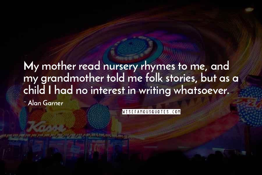 Alan Garner Quotes: My mother read nursery rhymes to me, and my grandmother told me folk stories, but as a child I had no interest in writing whatsoever.