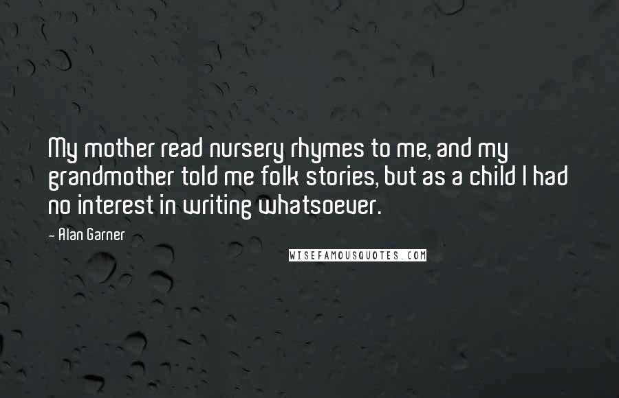 Alan Garner Quotes: My mother read nursery rhymes to me, and my grandmother told me folk stories, but as a child I had no interest in writing whatsoever.