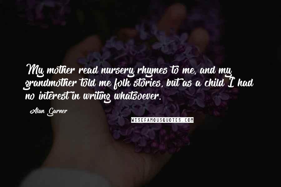 Alan Garner Quotes: My mother read nursery rhymes to me, and my grandmother told me folk stories, but as a child I had no interest in writing whatsoever.