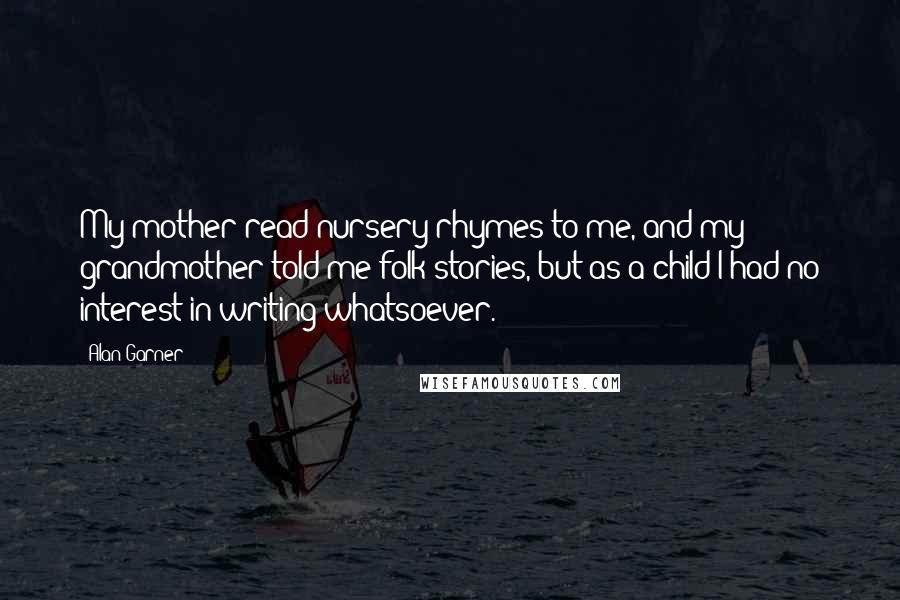 Alan Garner Quotes: My mother read nursery rhymes to me, and my grandmother told me folk stories, but as a child I had no interest in writing whatsoever.