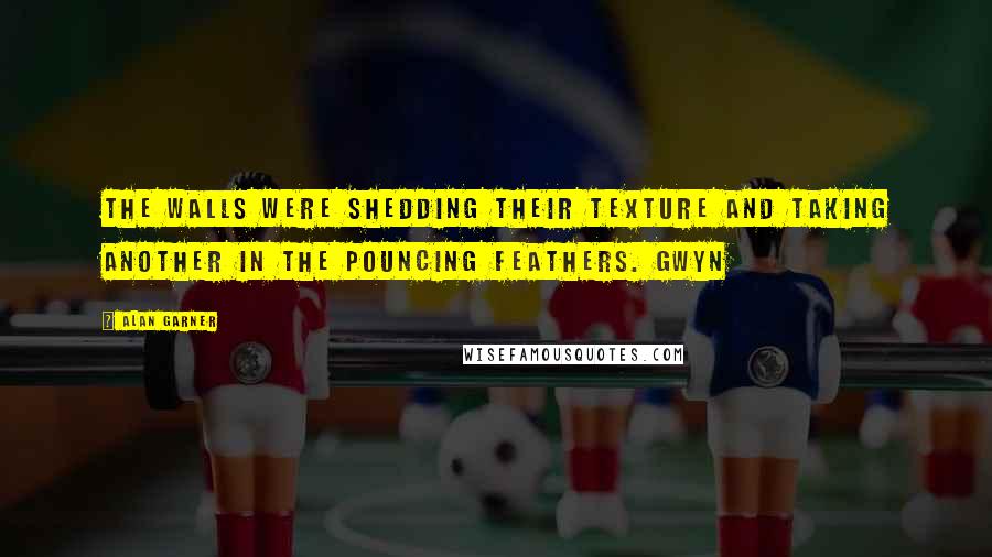 Alan Garner Quotes: The walls were shedding their texture and taking another in the pouncing feathers. Gwyn