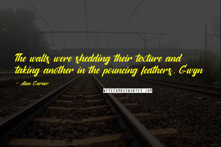 Alan Garner Quotes: The walls were shedding their texture and taking another in the pouncing feathers. Gwyn