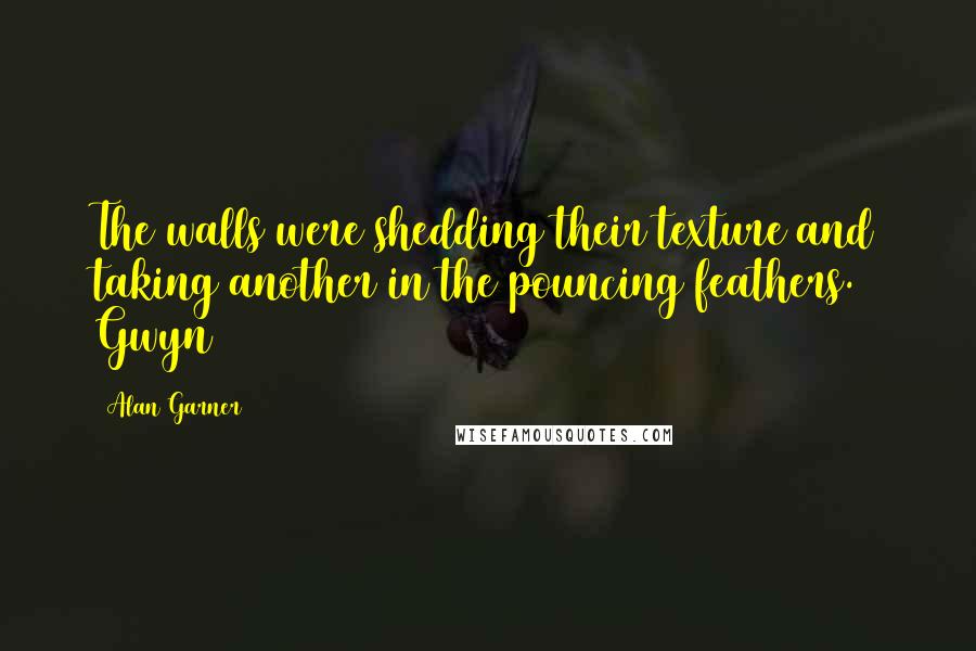 Alan Garner Quotes: The walls were shedding their texture and taking another in the pouncing feathers. Gwyn