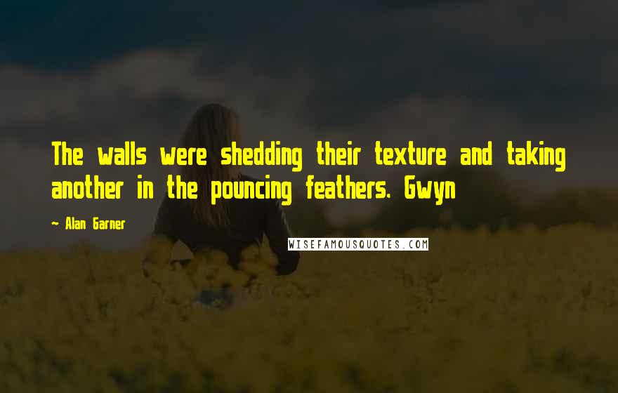 Alan Garner Quotes: The walls were shedding their texture and taking another in the pouncing feathers. Gwyn