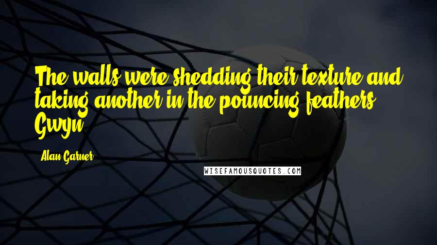 Alan Garner Quotes: The walls were shedding their texture and taking another in the pouncing feathers. Gwyn
