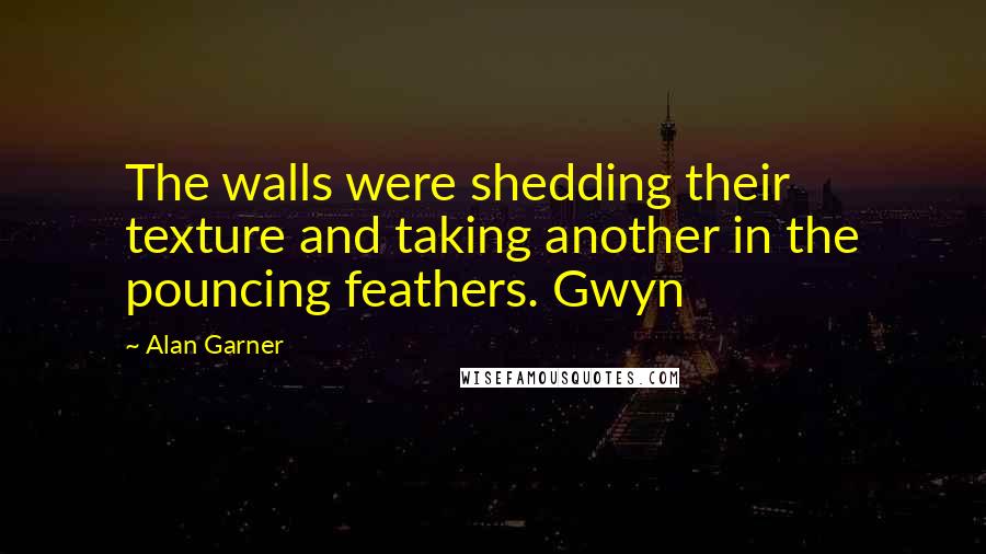 Alan Garner Quotes: The walls were shedding their texture and taking another in the pouncing feathers. Gwyn