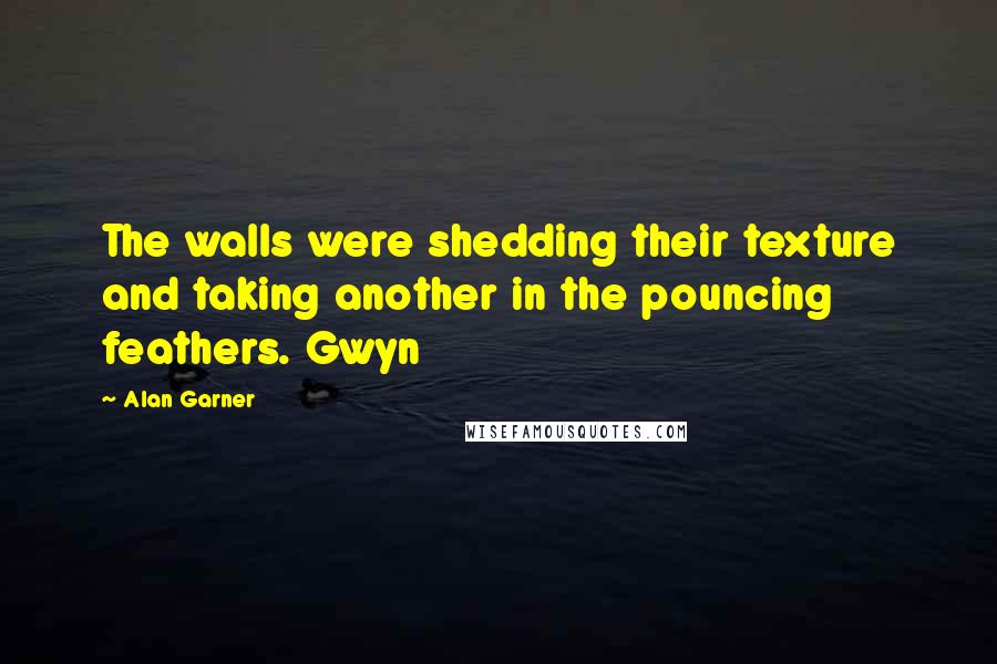 Alan Garner Quotes: The walls were shedding their texture and taking another in the pouncing feathers. Gwyn