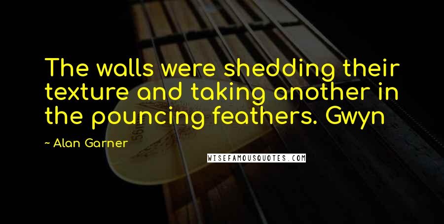 Alan Garner Quotes: The walls were shedding their texture and taking another in the pouncing feathers. Gwyn