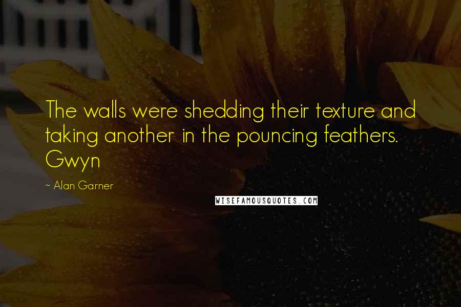 Alan Garner Quotes: The walls were shedding their texture and taking another in the pouncing feathers. Gwyn