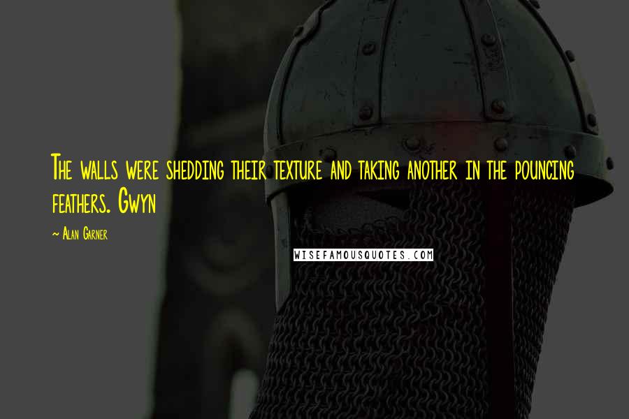 Alan Garner Quotes: The walls were shedding their texture and taking another in the pouncing feathers. Gwyn