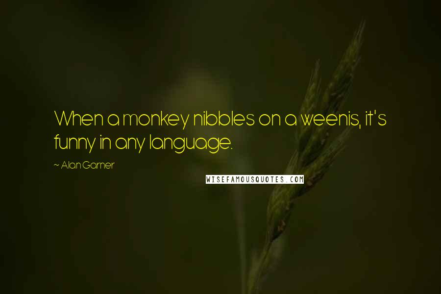 Alan Garner Quotes: When a monkey nibbles on a weenis, it's funny in any language.
