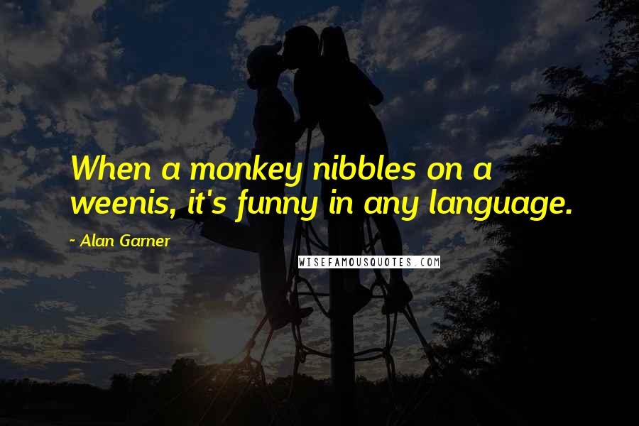 Alan Garner Quotes: When a monkey nibbles on a weenis, it's funny in any language.