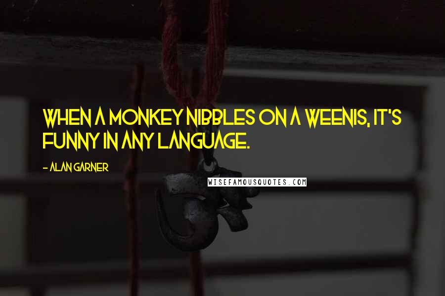 Alan Garner Quotes: When a monkey nibbles on a weenis, it's funny in any language.