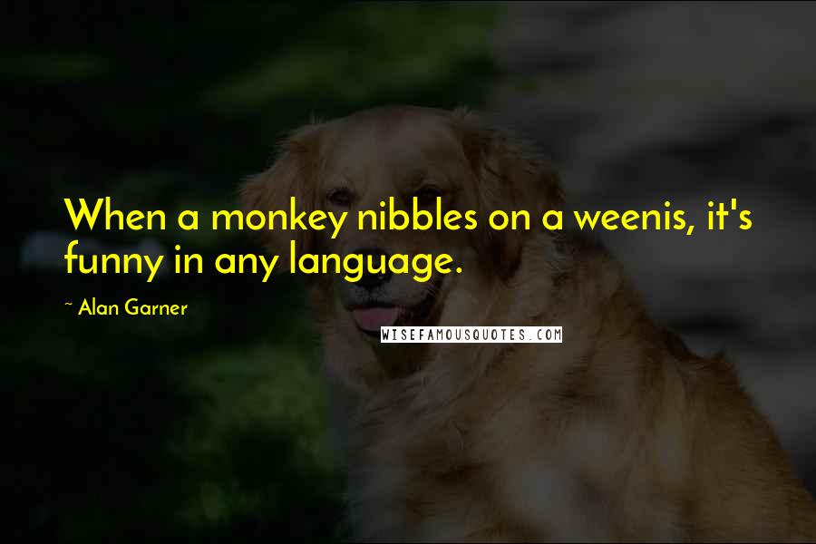 Alan Garner Quotes: When a monkey nibbles on a weenis, it's funny in any language.