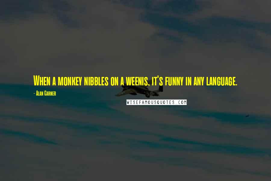 Alan Garner Quotes: When a monkey nibbles on a weenis, it's funny in any language.