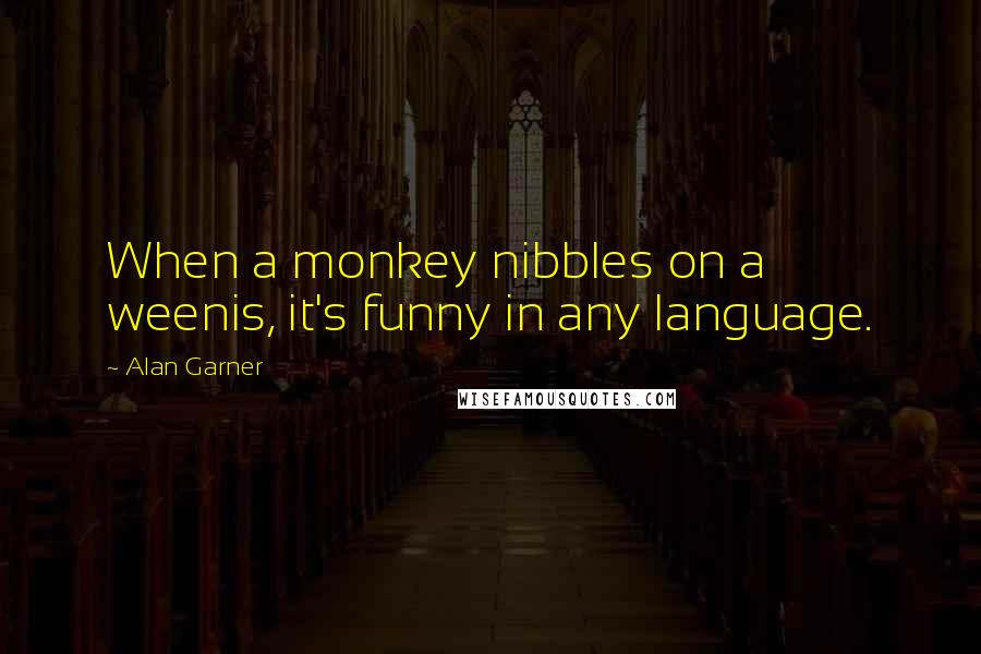 Alan Garner Quotes: When a monkey nibbles on a weenis, it's funny in any language.