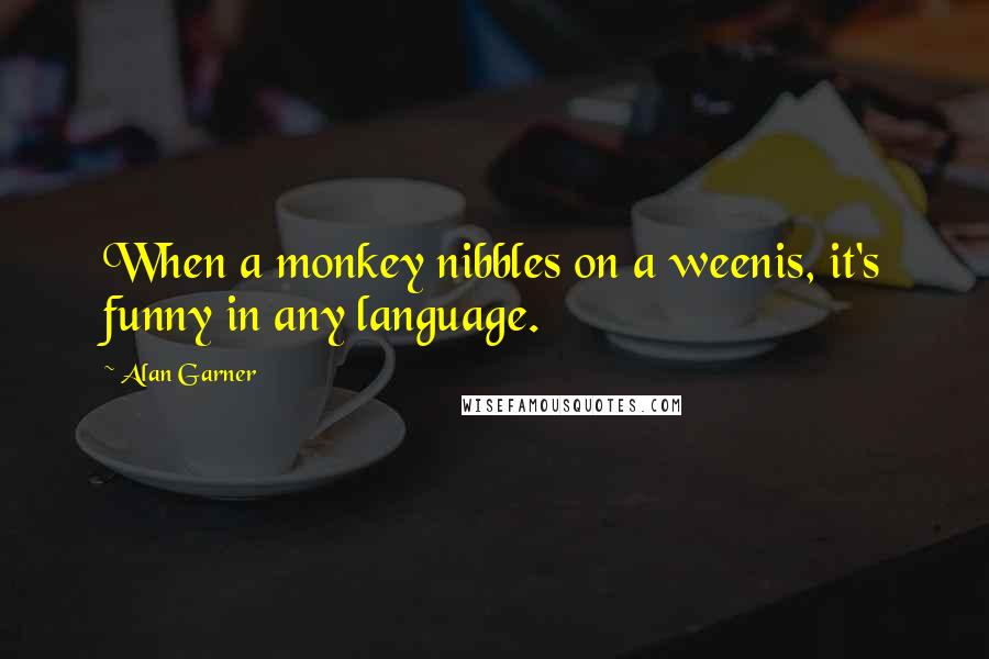 Alan Garner Quotes: When a monkey nibbles on a weenis, it's funny in any language.