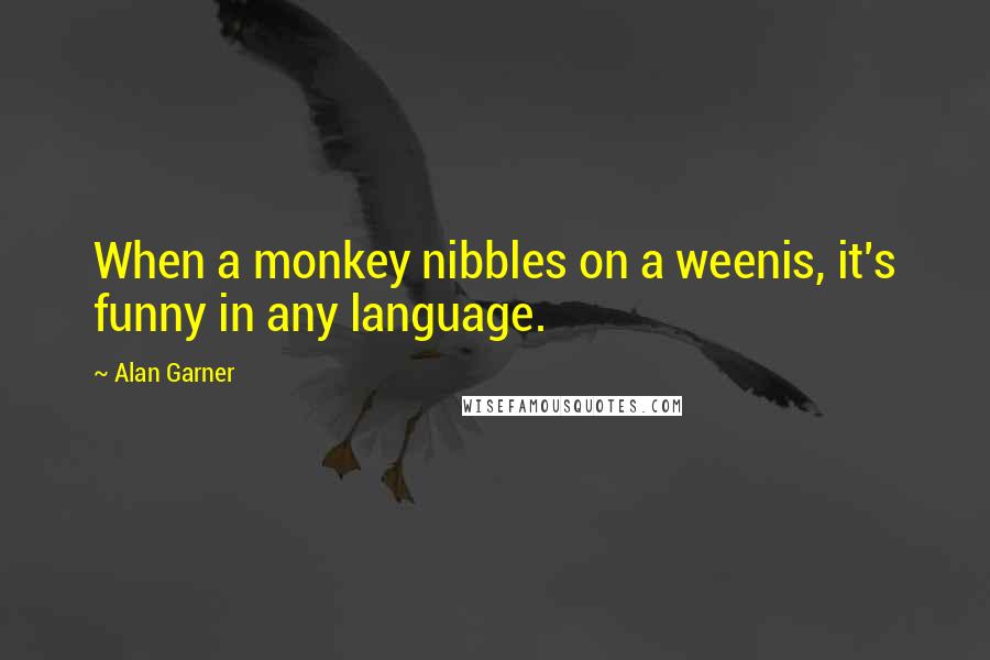 Alan Garner Quotes: When a monkey nibbles on a weenis, it's funny in any language.