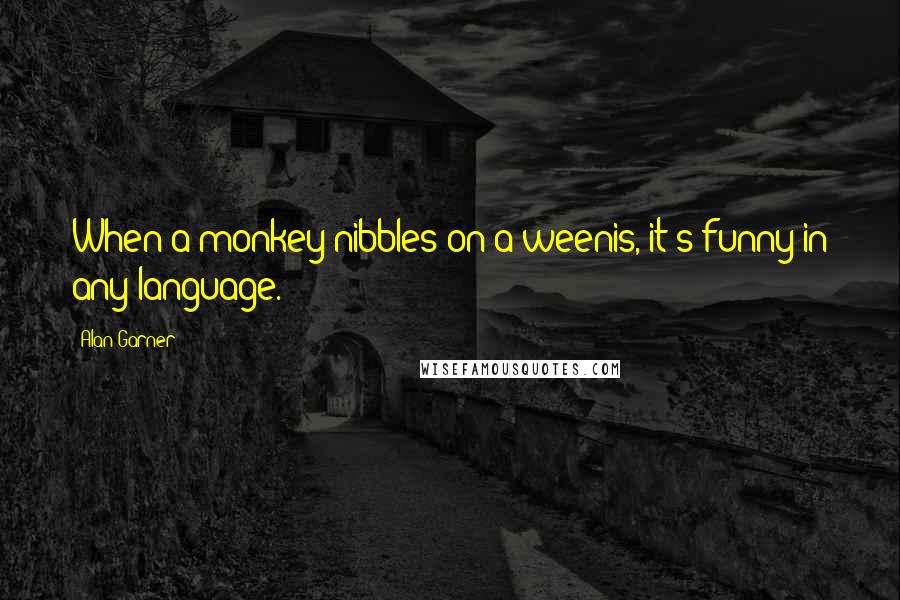 Alan Garner Quotes: When a monkey nibbles on a weenis, it's funny in any language.