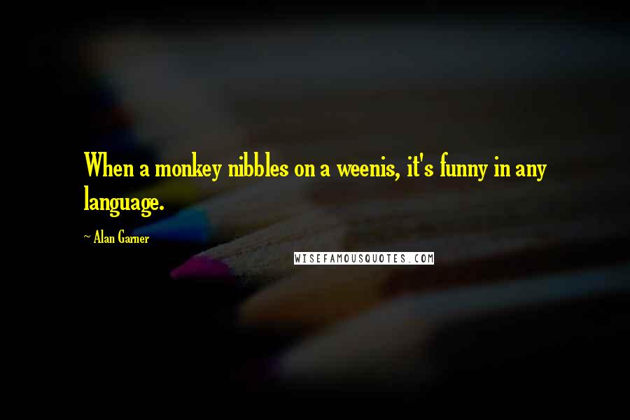 Alan Garner Quotes: When a monkey nibbles on a weenis, it's funny in any language.