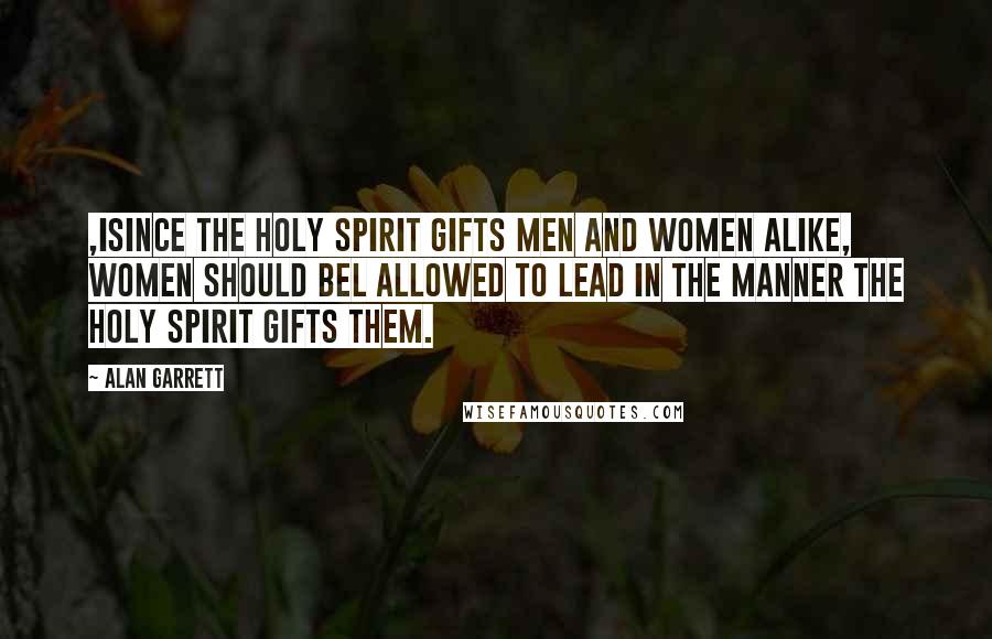 Alan Garrett Quotes: ,iSince the Holy Spirit Gifts men and women alike, women should bel allowed to lead in the manner the Holy Spirit gifts them.