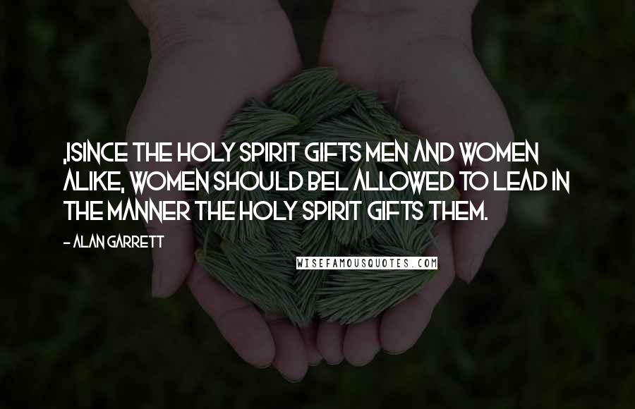 Alan Garrett Quotes: ,iSince the Holy Spirit Gifts men and women alike, women should bel allowed to lead in the manner the Holy Spirit gifts them.