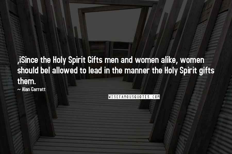 Alan Garrett Quotes: ,iSince the Holy Spirit Gifts men and women alike, women should bel allowed to lead in the manner the Holy Spirit gifts them.