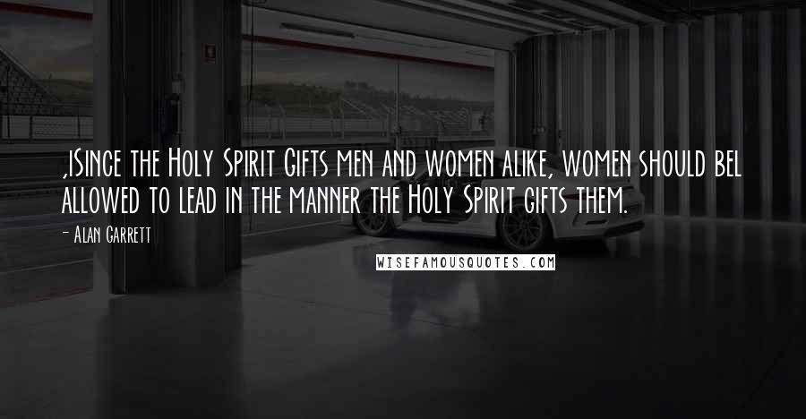 Alan Garrett Quotes: ,iSince the Holy Spirit Gifts men and women alike, women should bel allowed to lead in the manner the Holy Spirit gifts them.