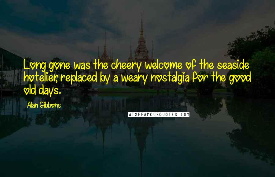 Alan Gibbons Quotes: Long gone was the cheery welcome of the seaside hotelier, replaced by a weary nostalgia for the good old days.