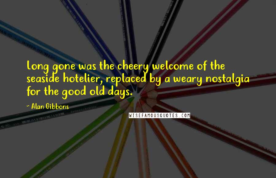 Alan Gibbons Quotes: Long gone was the cheery welcome of the seaside hotelier, replaced by a weary nostalgia for the good old days.