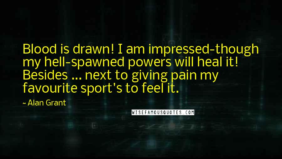 Alan Grant Quotes: Blood is drawn! I am impressed-though my hell-spawned powers will heal it! Besides ... next to giving pain my favourite sport's to feel it.