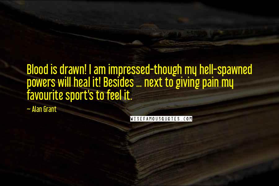 Alan Grant Quotes: Blood is drawn! I am impressed-though my hell-spawned powers will heal it! Besides ... next to giving pain my favourite sport's to feel it.