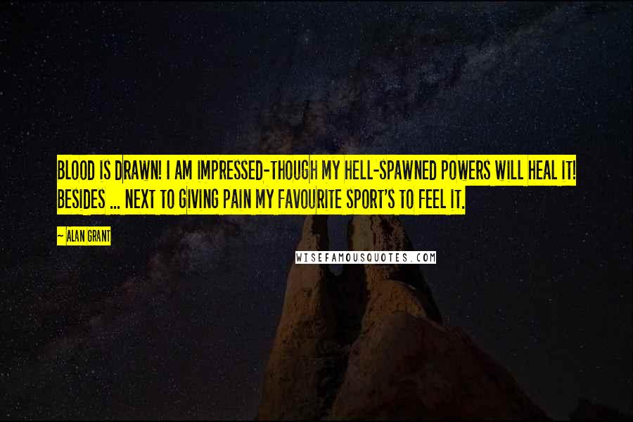 Alan Grant Quotes: Blood is drawn! I am impressed-though my hell-spawned powers will heal it! Besides ... next to giving pain my favourite sport's to feel it.