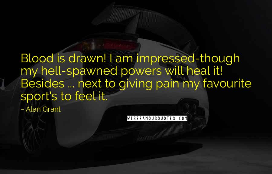 Alan Grant Quotes: Blood is drawn! I am impressed-though my hell-spawned powers will heal it! Besides ... next to giving pain my favourite sport's to feel it.