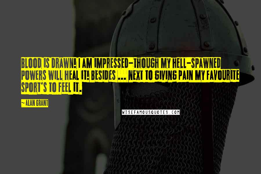 Alan Grant Quotes: Blood is drawn! I am impressed-though my hell-spawned powers will heal it! Besides ... next to giving pain my favourite sport's to feel it.