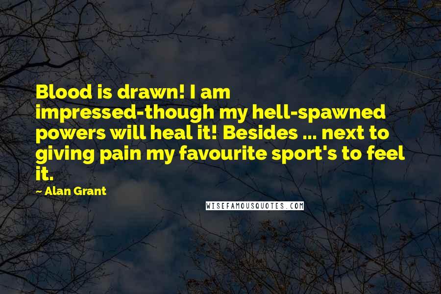 Alan Grant Quotes: Blood is drawn! I am impressed-though my hell-spawned powers will heal it! Besides ... next to giving pain my favourite sport's to feel it.