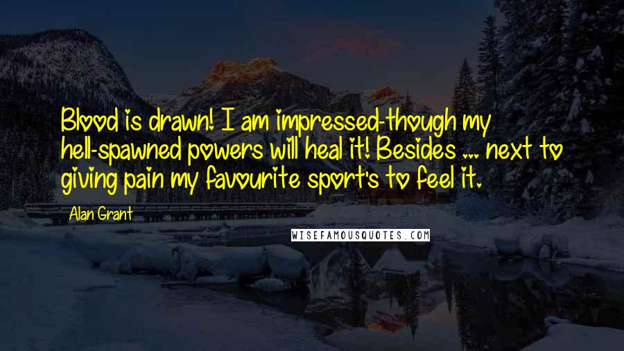 Alan Grant Quotes: Blood is drawn! I am impressed-though my hell-spawned powers will heal it! Besides ... next to giving pain my favourite sport's to feel it.