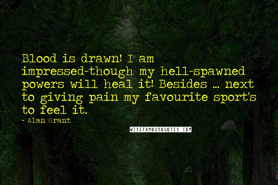 Alan Grant Quotes: Blood is drawn! I am impressed-though my hell-spawned powers will heal it! Besides ... next to giving pain my favourite sport's to feel it.