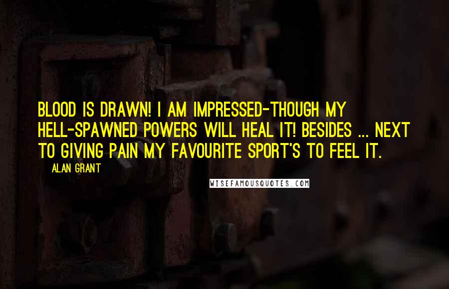 Alan Grant Quotes: Blood is drawn! I am impressed-though my hell-spawned powers will heal it! Besides ... next to giving pain my favourite sport's to feel it.