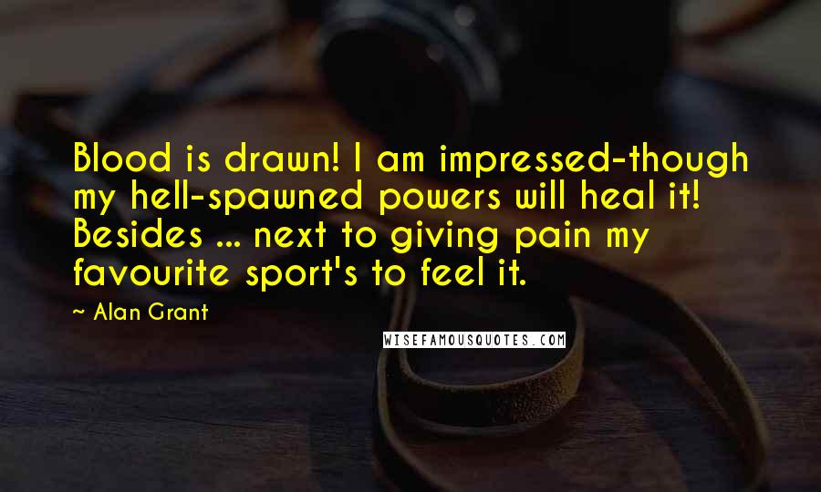 Alan Grant Quotes: Blood is drawn! I am impressed-though my hell-spawned powers will heal it! Besides ... next to giving pain my favourite sport's to feel it.