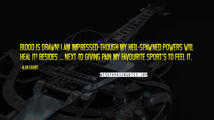 Alan Grant Quotes: Blood is drawn! I am impressed-though my hell-spawned powers will heal it! Besides ... next to giving pain my favourite sport's to feel it.