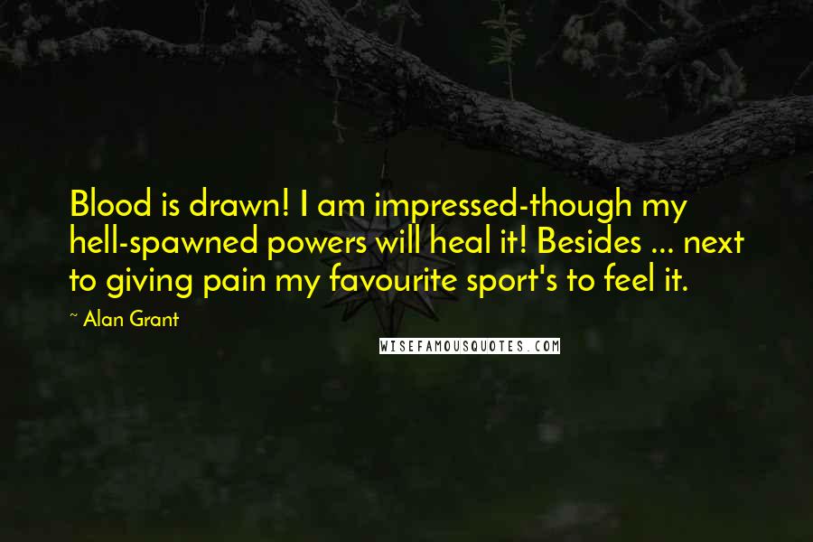 Alan Grant Quotes: Blood is drawn! I am impressed-though my hell-spawned powers will heal it! Besides ... next to giving pain my favourite sport's to feel it.