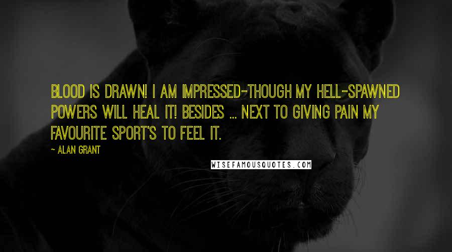 Alan Grant Quotes: Blood is drawn! I am impressed-though my hell-spawned powers will heal it! Besides ... next to giving pain my favourite sport's to feel it.