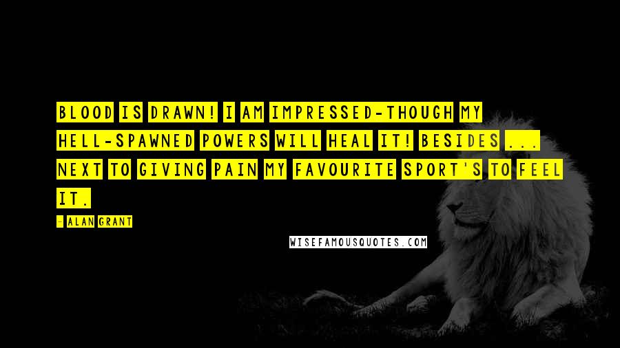 Alan Grant Quotes: Blood is drawn! I am impressed-though my hell-spawned powers will heal it! Besides ... next to giving pain my favourite sport's to feel it.