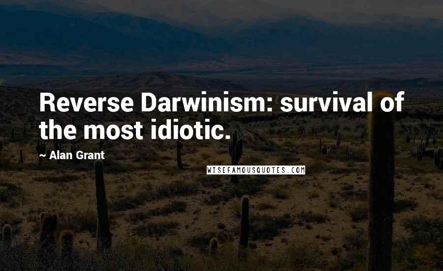 Alan Grant Quotes: Reverse Darwinism: survival of the most idiotic.