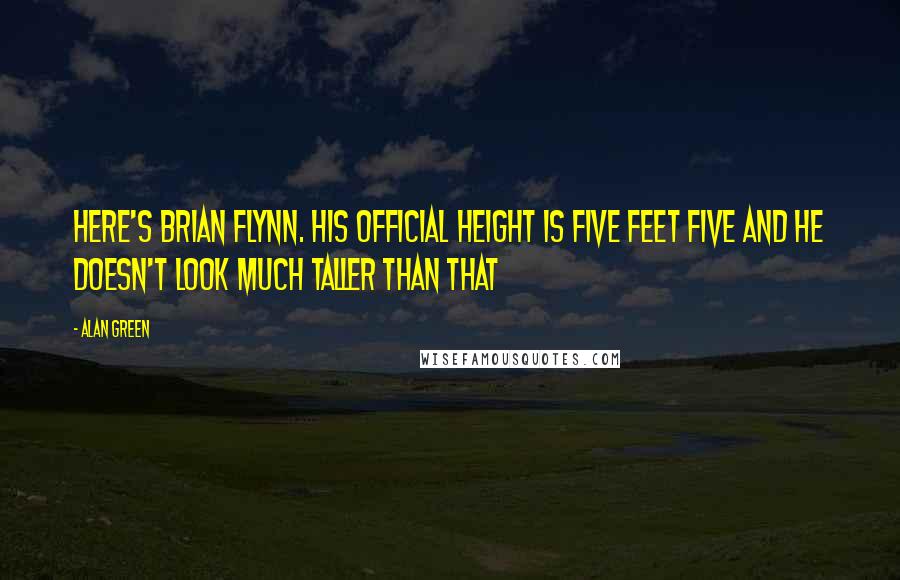 Alan Green Quotes: Here's Brian Flynn. His official height is five feet five and he doesn't look much taller than that